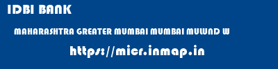 micr code of IDBI BANK MAHARASHTRA GREATER MUMBAI MUMBAI MULUND W IDBI BANK MAHARASHTRA GREATER MUMBAI MUMBAI MULUND W micr code